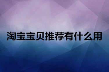 淘宝宝贝推荐有什么用？如何使用？