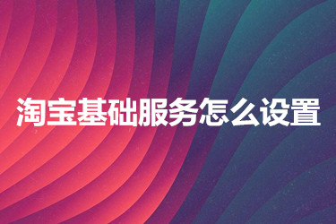 淘宝基础服务怎么设置？要注意些什么？