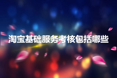 淘宝基础服务考核包括哪些？要注意什么？