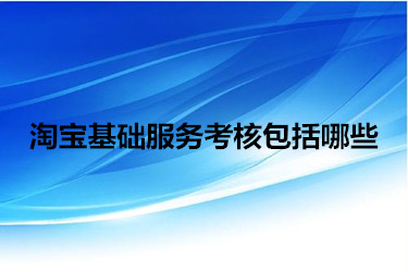 淘宝基础服务考核包括哪些