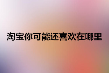 淘宝你可能还喜欢在哪里？如何使用？