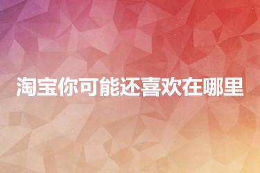 淘宝你可能还喜欢在哪里