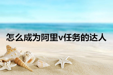 怎么成为阿里v任务的达人