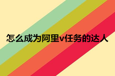 怎么成为阿里v任务的达人？具体怎么操作？