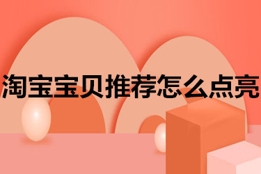 淘宝宝贝推荐怎么点亮？如何操作？