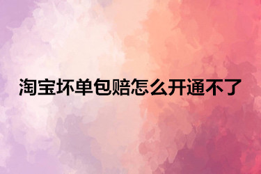 淘宝坏单包赔怎么开通不了