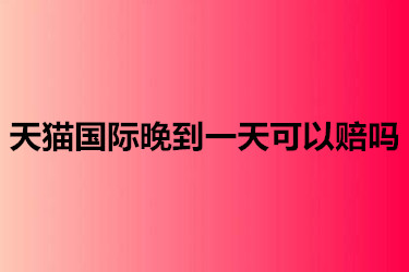 天猫国际晚到一天可以赔吗？具体要注意什么？