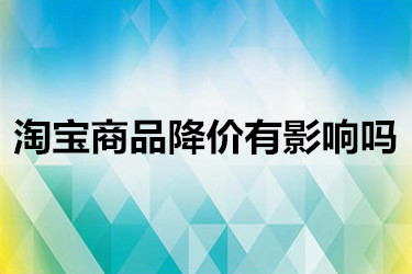 淘宝商品降价有影响吗？会不会让店铺降权？