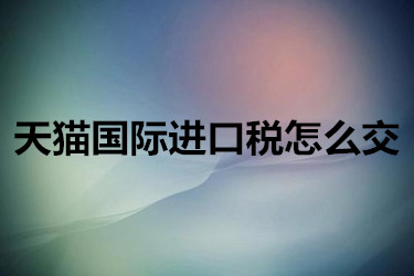 天猫国际进口税怎么交