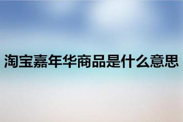 淘宝嘉年华商品是什么意思？要怎么参加？